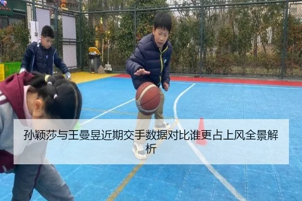 孙颖莎与王曼昱近期交手数据对比谁更占上风全景解析