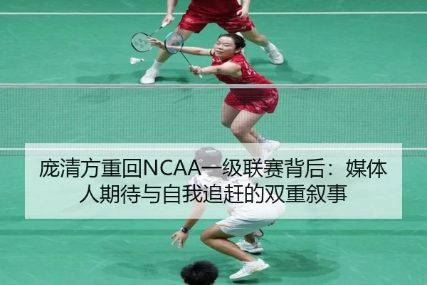 庞清方重回NCAA一级联赛背后:媒体人期待与自我追赶的双重叙事